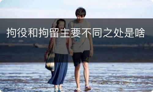拘役和拘留主要不同之处是啥