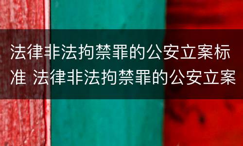 法律非法拘禁罪的公安立案标准 法律非法拘禁罪的公安立案标准是