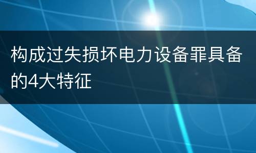构成过失损坏电力设备罪具备的4大特征