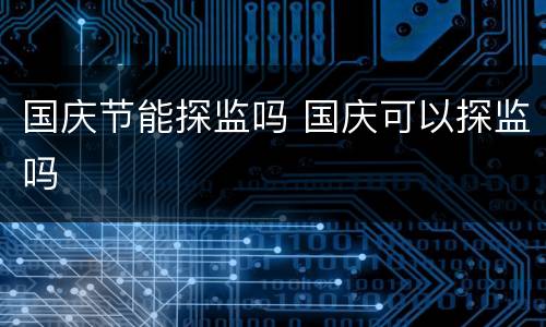 国庆节能探监吗 国庆可以探监吗