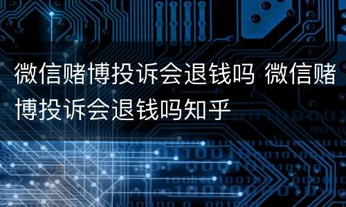 微信赌博投诉会退钱吗 微信赌博投诉会退钱吗知乎