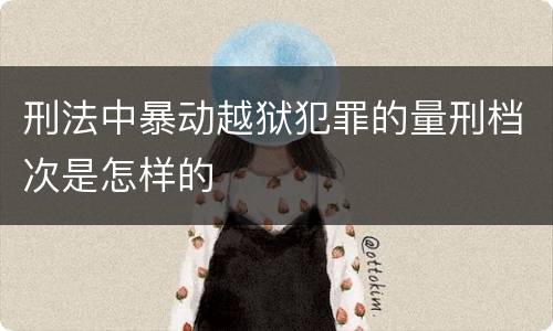 刑法中暴动越狱犯罪的量刑档次是怎样的