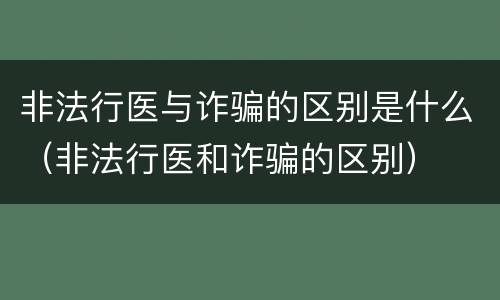 非法行医与诈骗的区别是什么（非法行医和诈骗的区别）