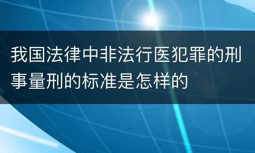 我国法律中非法行医犯罪的刑事量刑的标准是怎样的