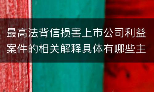 最高法背信损害上市公司利益案件的相关解释具体有哪些主要内容