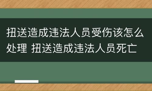 扭送造成违法人员受伤该怎么处理 扭送造成违法人员死亡