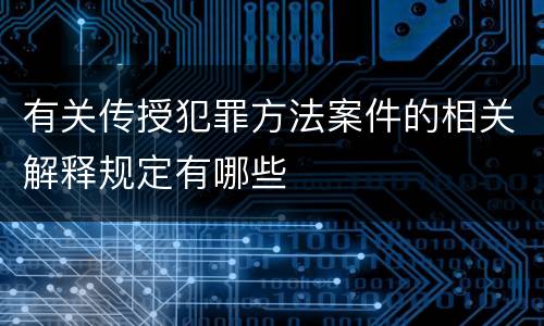 有关传授犯罪方法案件的相关解释规定有哪些