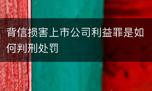 背信损害上市公司利益罪是如何判刑处罚