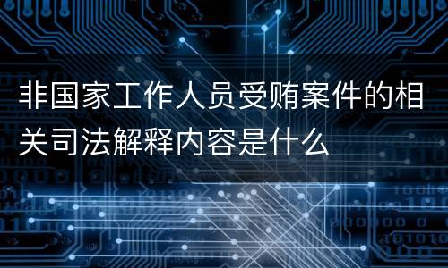 非国家工作人员受贿案件的相关司法解释内容是什么