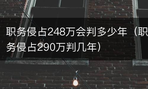 职务侵占248万会判多少年（职务侵占290万判几年）