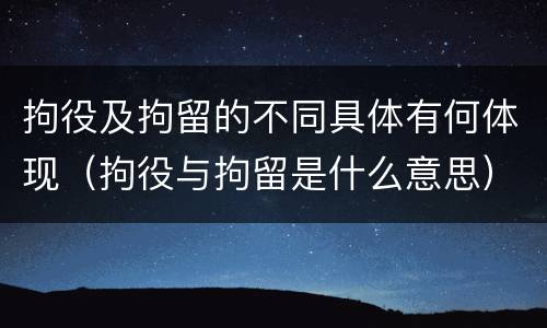 拘役及拘留的不同具体有何体现（拘役与拘留是什么意思）