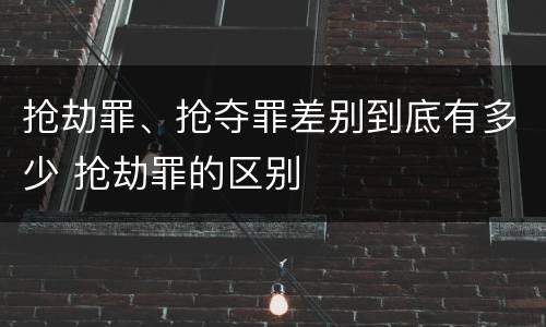 抢劫罪、抢夺罪差别到底有多少 抢劫罪的区别