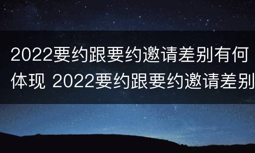 2022要约跟要约邀请差别有何体现 2022要约跟要约邀请差别有何体现呢