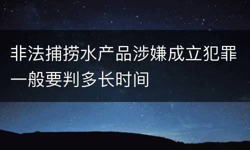 非法捕捞水产品涉嫌成立犯罪一般要判多长时间