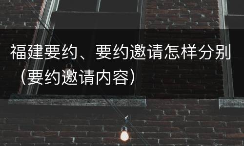 福建要约、要约邀请怎样分别（要约邀请内容）