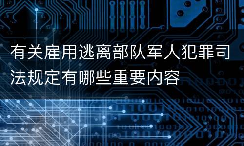 有关雇用逃离部队军人犯罪司法规定有哪些重要内容