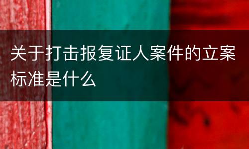 关于打击报复证人案件的立案标准是什么