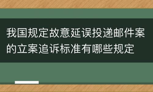 我国规定故意延误投递邮件案的立案追诉标准有哪些规定