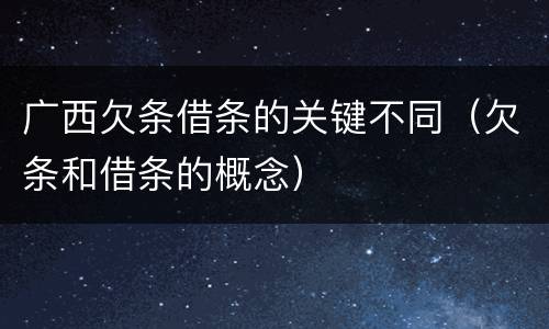 广西欠条借条的关键不同（欠条和借条的概念）