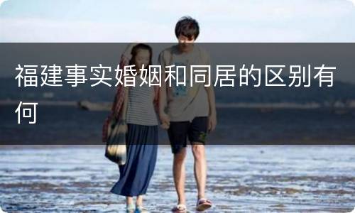 福建事实婚姻和同居的区别有何