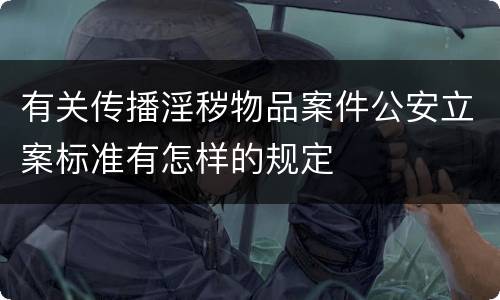 有关传播淫秽物品案件公安立案标准有怎样的规定