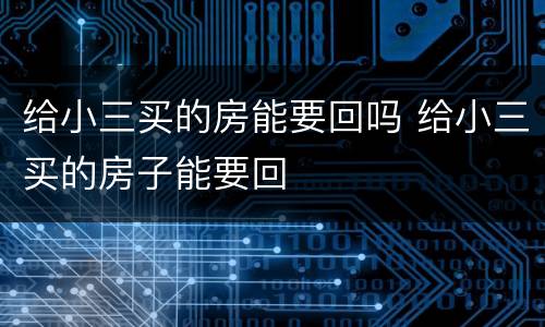 给小三买的房能要回吗 给小三买的房子能要回