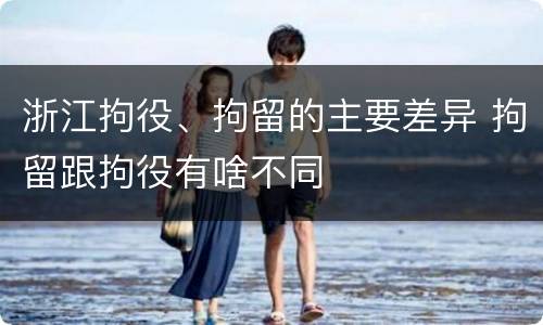 浙江拘役、拘留的主要差异 拘留跟拘役有啥不同