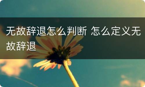 无故辞退怎么判断 怎么定义无故辞退