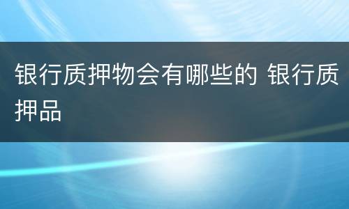 银行质押物会有哪些的 银行质押品