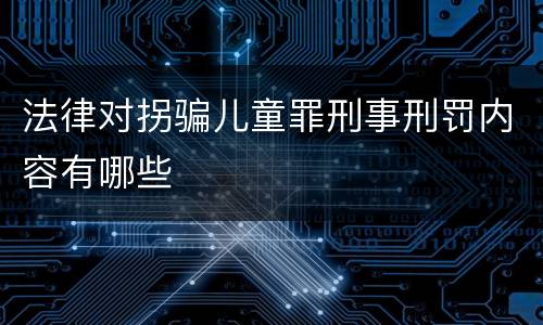 法律对拐骗儿童罪刑事刑罚内容有哪些