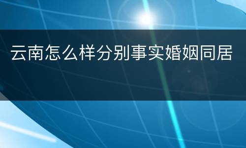 云南怎么样分别事实婚姻同居
