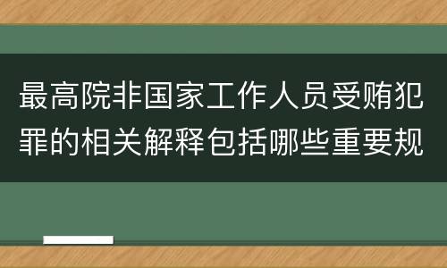 最高院非国家工作人员受贿犯罪的相关解释包括哪些重要规定