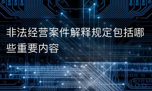 非法经营案件解释规定包括哪些重要内容