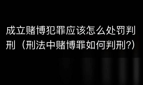 成立赌博犯罪应该怎么处罚判刑（刑法中赌博罪如何判刑?）