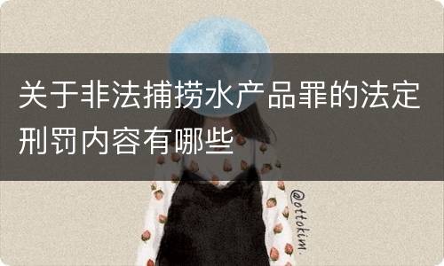 关于非法捕捞水产品罪的法定刑罚内容有哪些