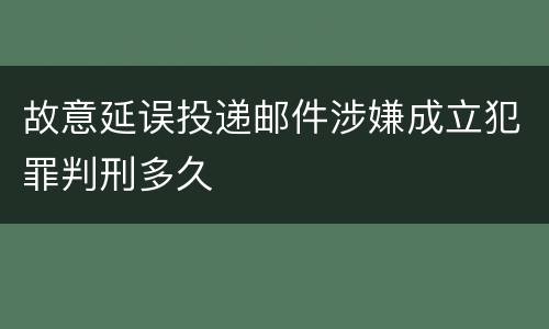 故意延误投递邮件涉嫌成立犯罪判刑多久