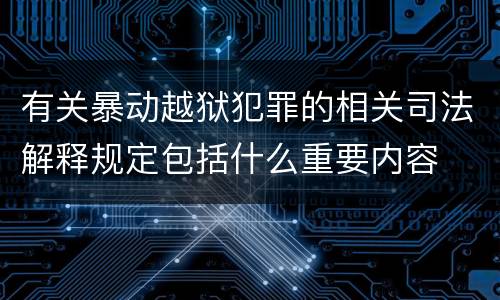 有关暴动越狱犯罪的相关司法解释规定包括什么重要内容