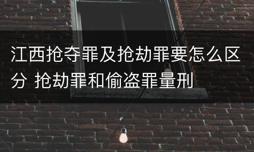 江西抢夺罪及抢劫罪要怎么区分 抢劫罪和偷盗罪量刑