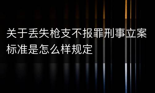 关于丢失枪支不报罪刑事立案标准是怎么样规定