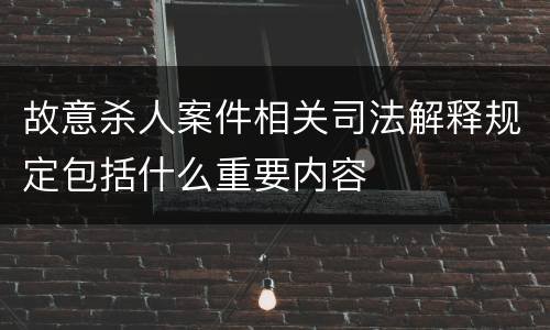 故意杀人案件相关司法解释规定包括什么重要内容