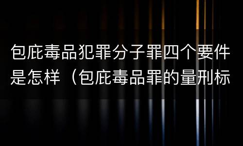 包庇毒品犯罪分子罪四个要件是怎样（包庇毒品罪的量刑标准）