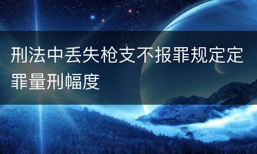 刑法中丢失枪支不报罪规定定罪量刑幅度