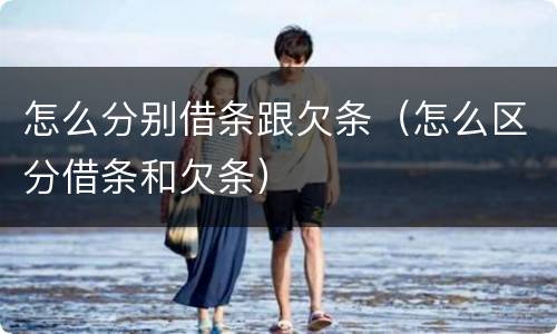 怎么分别借条跟欠条（怎么区分借条和欠条）