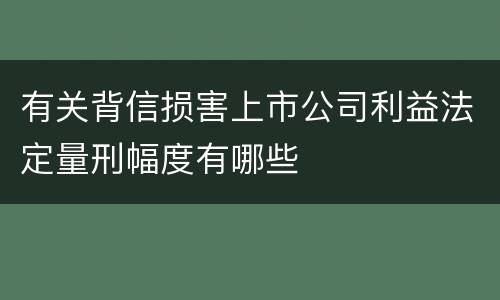 有关背信损害上市公司利益法定量刑幅度有哪些