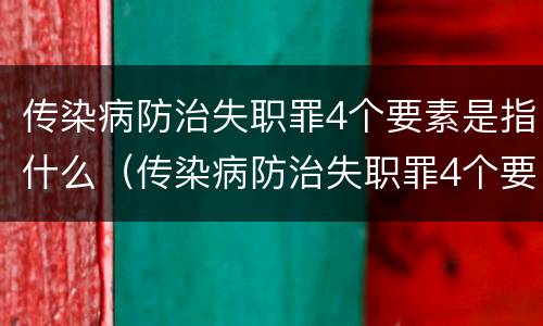 传染病防治失职罪4个要素是指什么（传染病防治失职罪4个要素是指什么）