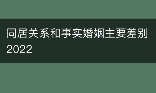 同居关系和事实婚姻主要差别2022