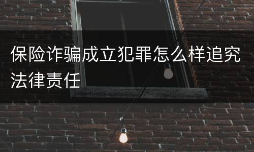 保险诈骗成立犯罪怎么样追究法律责任