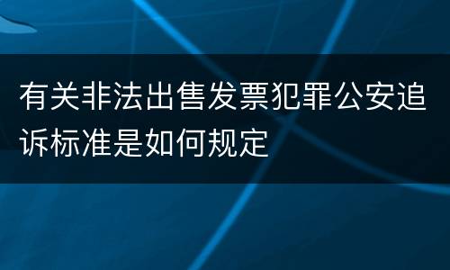 有关非法出售发票犯罪公安追诉标准是如何规定