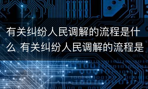 有关纠纷人民调解的流程是什么 有关纠纷人民调解的流程是什么意思