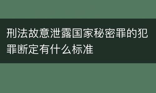 刑法故意泄露国家秘密罪的犯罪断定有什么标准